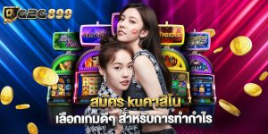 สมัคร kuคาสิโน เลือกเกมดีๆ สำหรับการทำกำไร