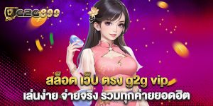 สล็อต-เว็บ-ตรง-g2g-vip-เล่นง่าย-จ่ายจริง-รวมทุกค่ายยอดฮิต